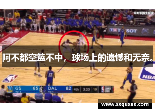 阿不都空篮不中，球场上的遗憾和无奈。