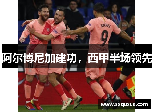 阿尔博尼加建功，西甲半场领先