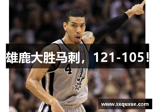 雄鹿大胜马刺，121-105！