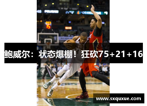鲍威尔：状态爆棚！狂砍75+21+16