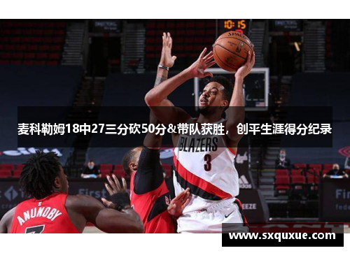 麦科勒姆18中27三分砍50分&带队获胜，创平生涯得分纪录