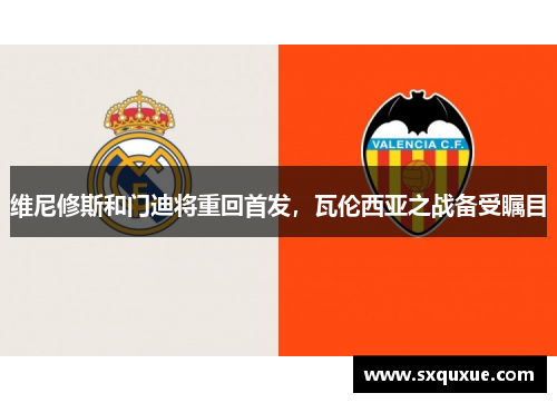 维尼修斯和门迪将重回首发，瓦伦西亚之战备受瞩目