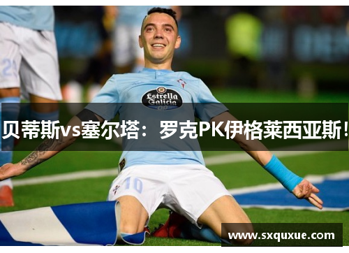 贝蒂斯vs塞尔塔：罗克PK伊格莱西亚斯！