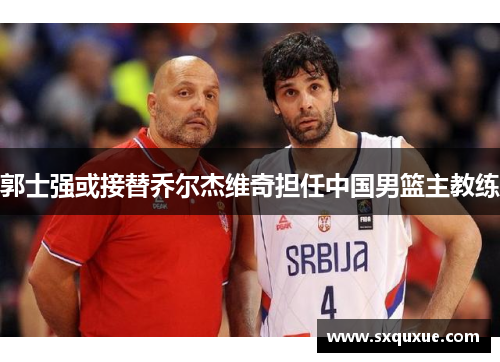 郭士强或接替乔尔杰维奇担任中国男篮主教练
